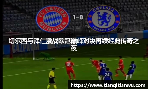 切尔西与拜仁激战欧冠巅峰对决再续经典传奇之夜